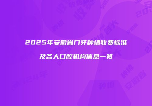 2025年安徽省门牙种植收费标准及各大口腔机构信息一览