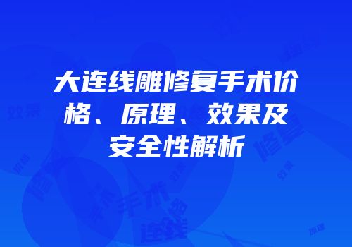 大连线雕修复手术价格、原理、效果及安全性解析