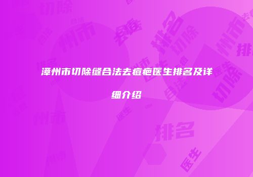 漳州市切除缝合法去痘疤医生排名及详细介绍