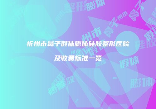 忻州市鼻子假体膨体硅胶整形医院及收费标准一览