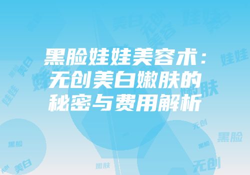 黑脸娃娃美容术：无创美白嫩肤的秘密与费用解析