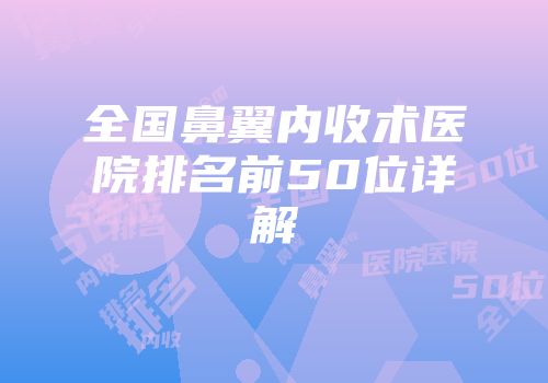 全国鼻翼内收术医院排名前50位详解