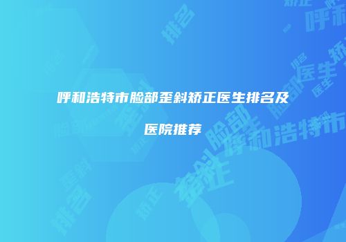 呼和浩特市脸部歪斜矫正医生排名及医院推荐