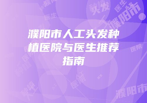 濮阳市人工头发种植医院与医生推荐指南