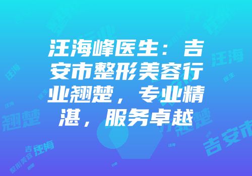 汪海峰医生：吉安市整形美容行业翘楚，专业精湛，服务卓越