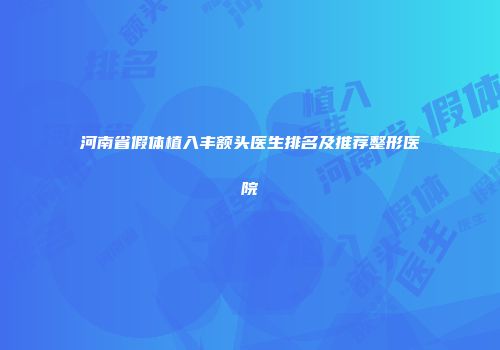 河南省假体植入丰额头医生排名及推荐整形医院