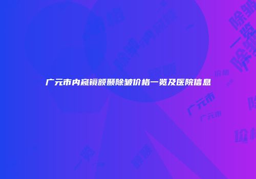广元市内窥镜额颞除皱价格一览及医院信息
