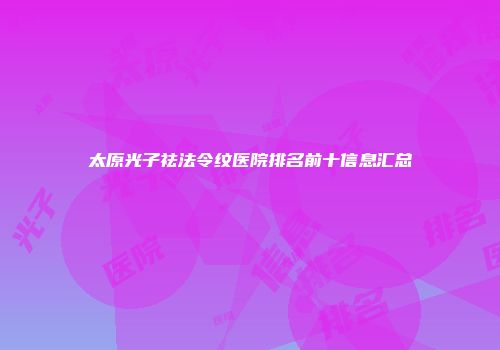 太原光子祛法令纹医院排名前十信息汇总