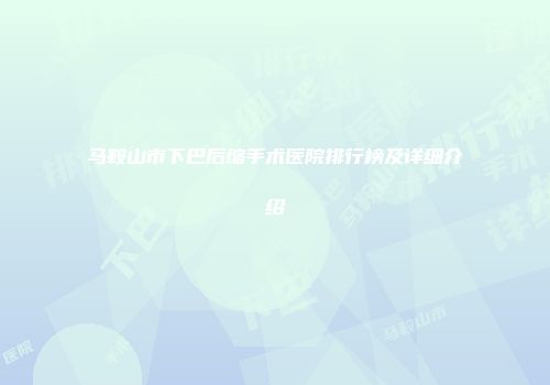 马鞍山市下巴后缩手术医院排行榜及详细介绍