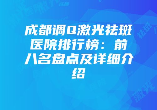 成都调Q激光祛斑医院排行榜：前八名盘点及详细介绍