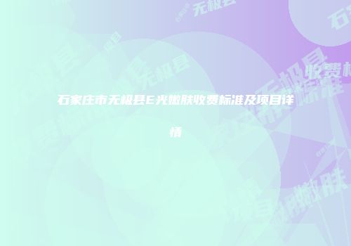 石家庄市无极县E光嫩肤收费标准及项目详情
