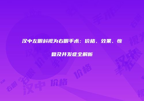 汉中左眼斜视为右眼手术：价格、效果、恢复及并发症全解析