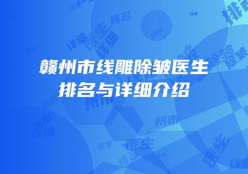 赣州市线雕除皱医生排名与详细介绍