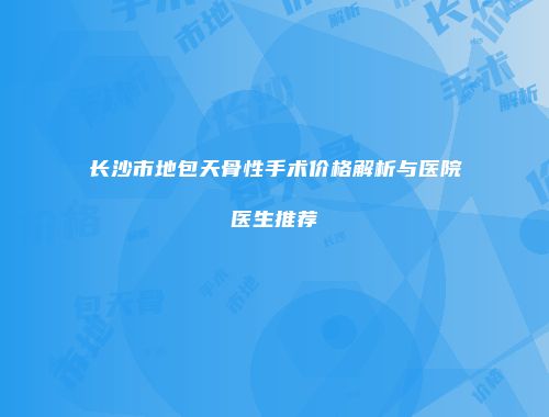 长沙市地包天骨性手术价格解析与医院医生推荐