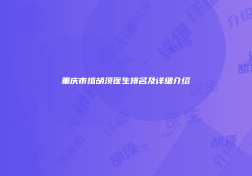 重庆市植胡须医生排名及详细介绍