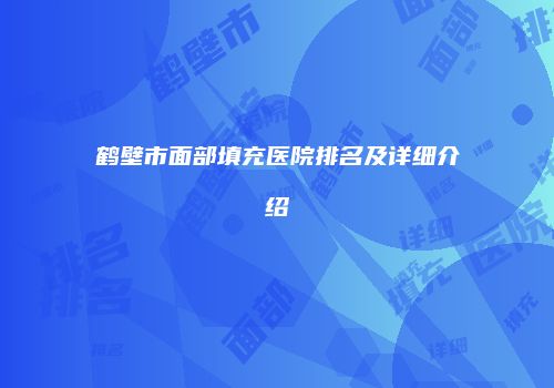 鹤壁市面部填充医院排名及详细介绍