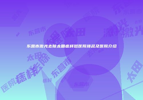 东营市激光去除太田痣样斑医院排名及医院介绍