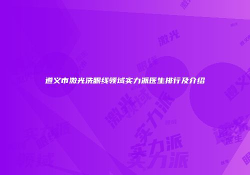遵义市激光洗眼线领域实力派医生排行及介绍