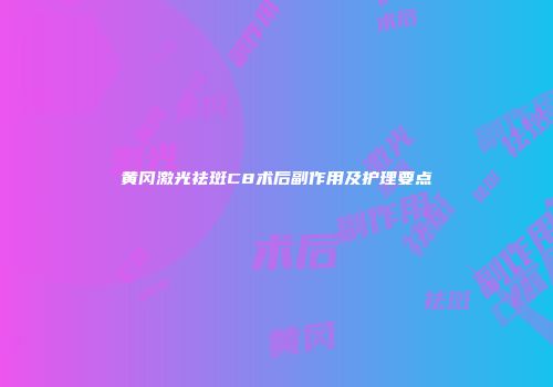 黄冈激光祛斑C8术后副作用及护理要点