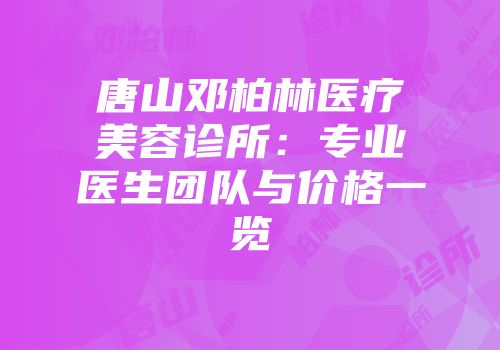 唐山邓柏林医疗美容诊所：专业医生团队与价格一览