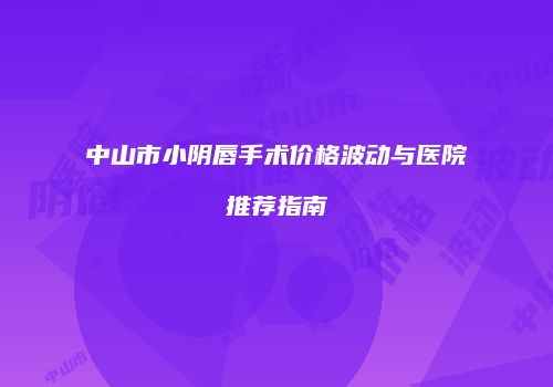 中山市小阴唇手术价格波动与医院推荐指南
