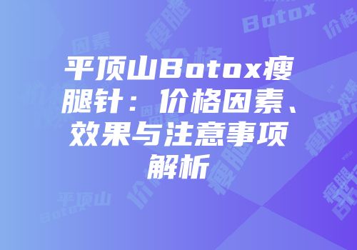 平顶山Botox瘦腿针：价格因素、效果与注意事项解析