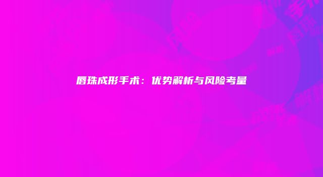 唇珠成形手术：优势解析与风险考量