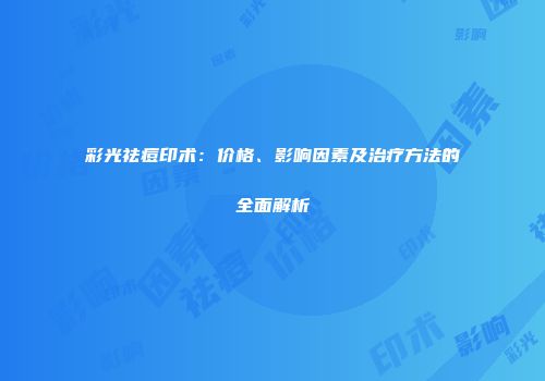 彩光祛痘印术：价格、影响因素及治疗方法的全面解析