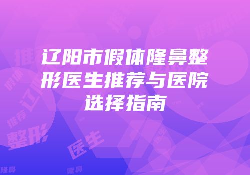 辽阳市假体隆鼻整形医生推荐与医院选择指南