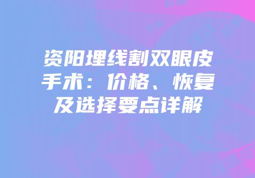 资阳埋线割双眼皮手术：价格、恢复及选择要点详解