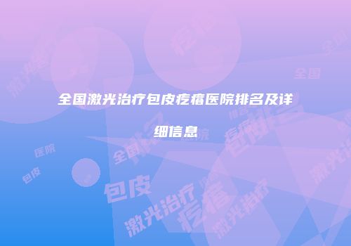 全国激光治疗包皮疙瘩医院排名及详细信息
