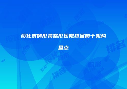 绥化市畸形鼻整形医院排名前十机构盘点