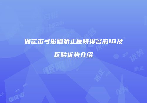保定市弓形腿矫正医院排名前10及医院优势介绍