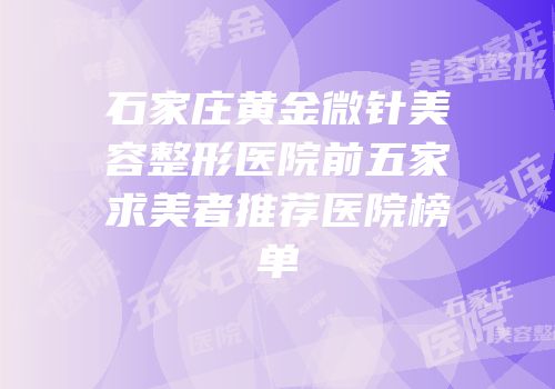 石家庄黄金微针美容整形医院前五家求美者推荐医院榜单