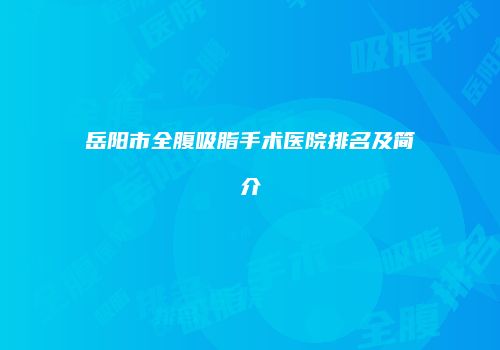 岳阳市全腹吸脂手术医院排名及简介