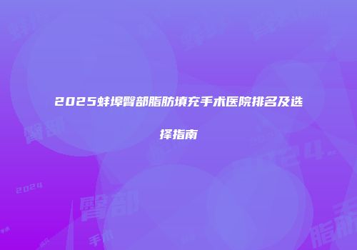 2025蚌埠臀部脂肪填充手术医院排名及选择指南