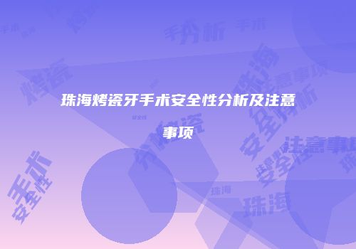 珠海烤瓷牙手术安全性分析及注意事项