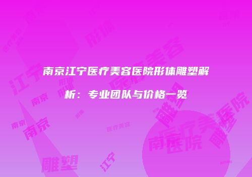 南京江宁医疗美容医院形体雕塑解析：专业团队与价格一览