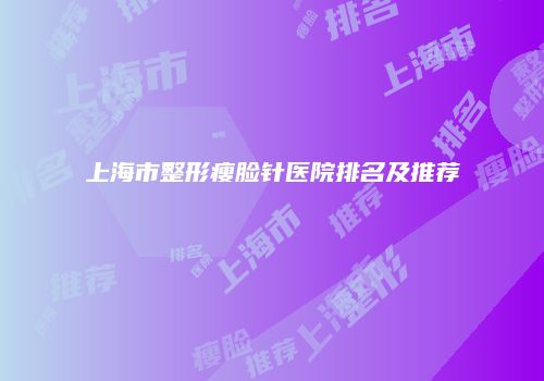 上海市整形瘦脸针医院排名及推荐