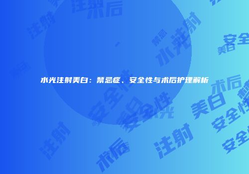 水光注射美白：禁忌症、安全性与术后护理解析
