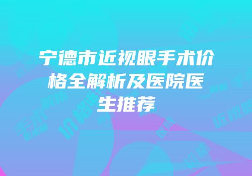 宁德市近视眼手术价格全解析及医院医生推荐