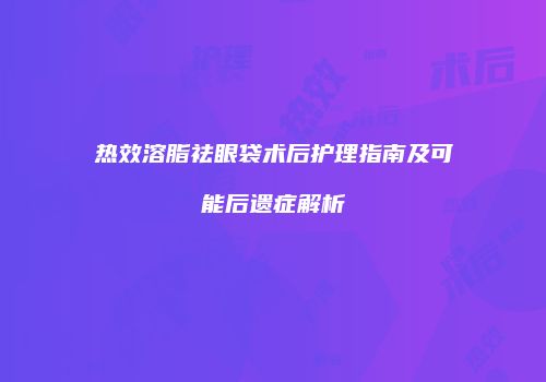 热效溶脂祛眼袋术后护理指南及可能后遗症解析