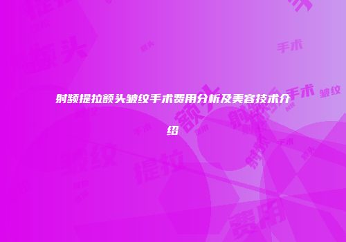 射频提拉额头皱纹手术费用分析及美容技术介绍