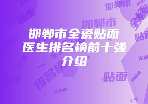 邯郸市全瓷贴面医生排名榜前十强介绍