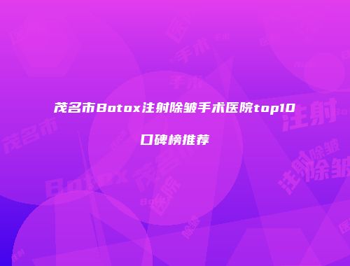 茂名市Botox注射除皱手术医院top10口碑榜推荐
