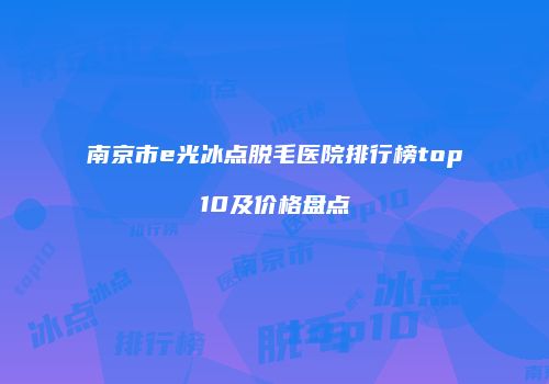 南京市e光冰点脱毛医院排行榜top10及价格盘点