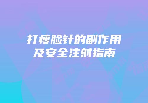 打瘦脸针的副作用及安全注射指南