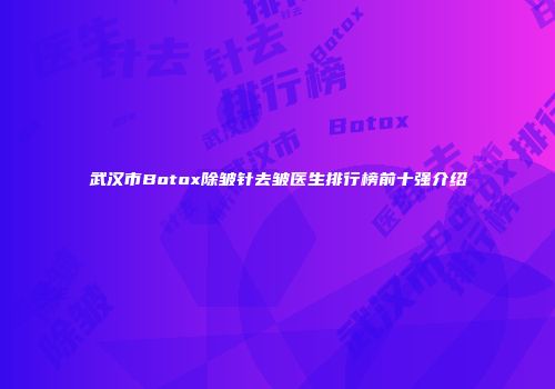 武汉市Botox除皱针去皱医生排行榜前十强介绍