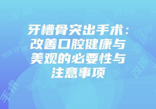 牙槽骨突出手术：改善口腔健康与美观的必要性与注意事项