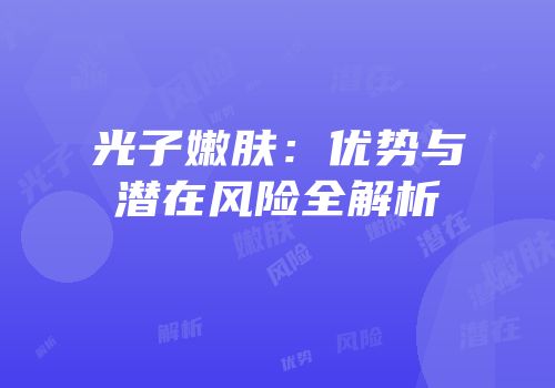 光子嫩肤：优势与潜在风险全解析